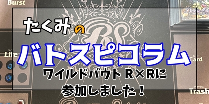 ワイルドバウト R×Rに参加しました！ | たくみのバトスピコラム