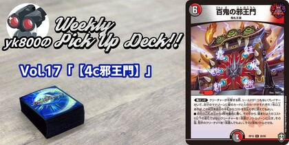 Vol.17「【4c邪王門】」 | yk800のWeekly Pick Up Deck!!